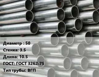 Труба оцинкованная 50 s=3.5 L=10.5 ГОСТ: ГОСТ 3262-75 ВГП